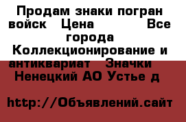 Продам знаки погран войск › Цена ­ 5 000 - Все города Коллекционирование и антиквариат » Значки   . Ненецкий АО,Устье д.